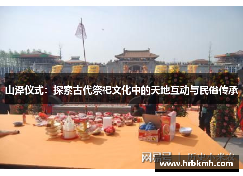 山泽仪式：探索古代祭祀文化中的天地互动与民俗传承