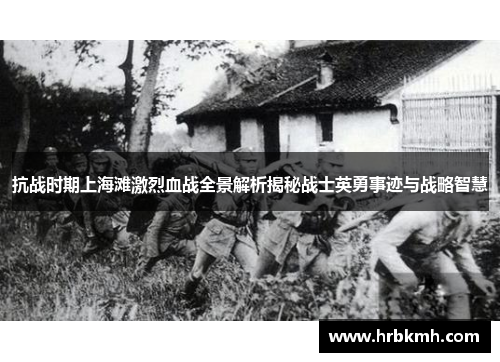 抗战时期上海滩激烈血战全景解析揭秘战士英勇事迹与战略智慧